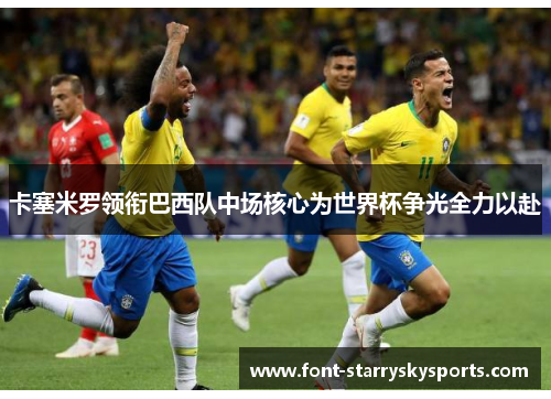 卡塞米罗领衔巴西队中场核心为世界杯争光全力以赴