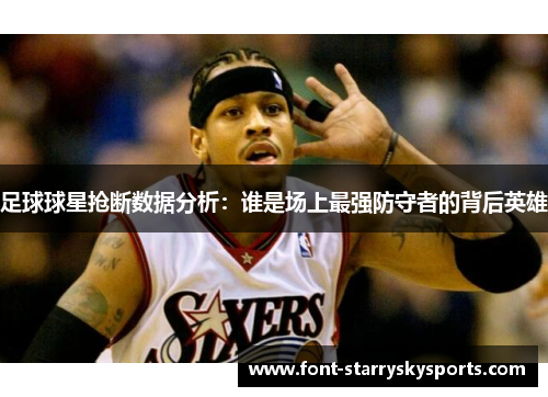 足球球星抢断数据分析：谁是场上最强防守者的背后英雄