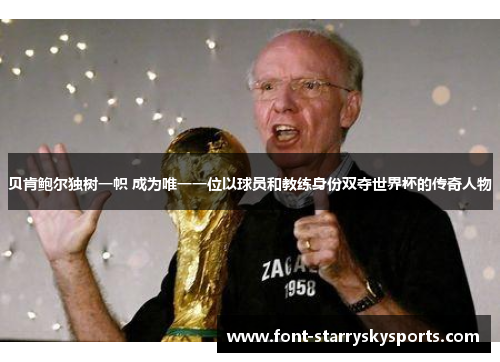 贝肯鲍尔独树一帜 成为唯一一位以球员和教练身份双夺世界杯的传奇人物