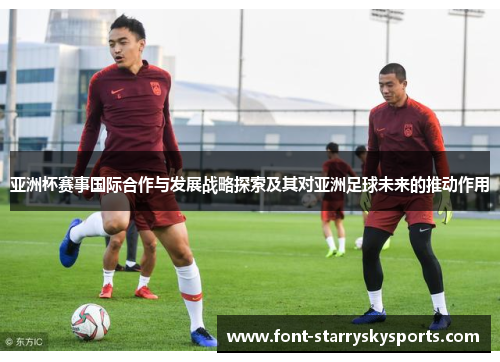 亚洲杯赛事国际合作与发展战略探索及其对亚洲足球未来的推动作用
