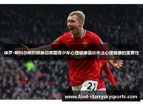 保罗·斯科尔斯积极推动英国青少年心理健康倡议关注心理健康的重要性