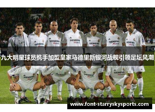 九大明星球员携手加盟皇家马德里新银河战舰引领足坛风潮