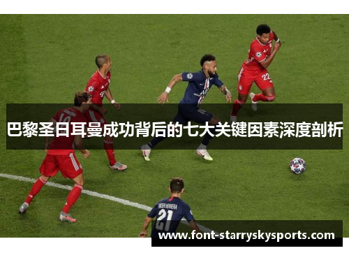 巴黎圣日耳曼成功背后的七大关键因素深度剖析