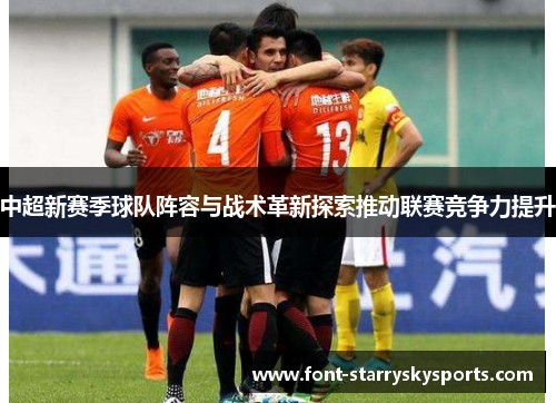 中超新赛季球队阵容与战术革新探索推动联赛竞争力提升