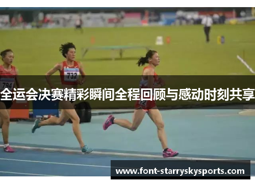 全运会决赛精彩瞬间全程回顾与感动时刻共享