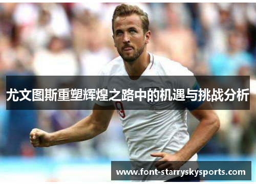 尤文图斯重塑辉煌之路中的机遇与挑战分析