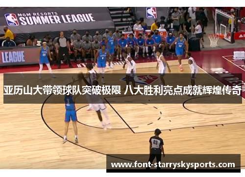 亚历山大带领球队突破极限 八大胜利亮点成就辉煌传奇