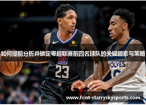 如何提前分析并锁定粤超联赛前四名球队的关键因素与策略