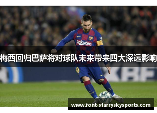 梅西回归巴萨将对球队未来带来四大深远影响