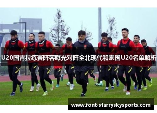 U20国青拉练赛阵容曝光对阵全北现代和泰国U20名单解析