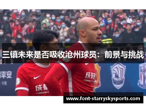 三镇未来是否吸收沧州球员：前景与挑战