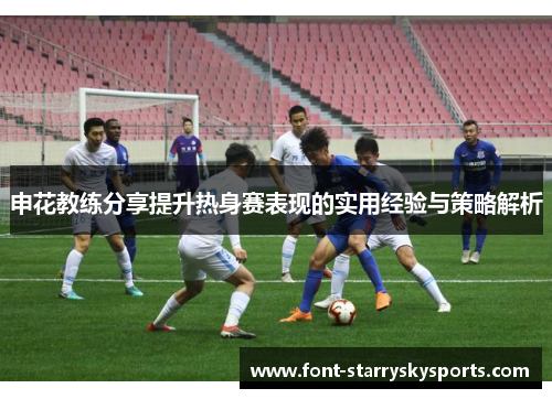 申花教练分享提升热身赛表现的实用经验与策略解析