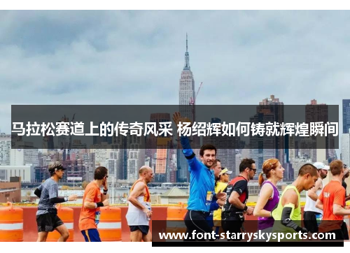 马拉松赛道上的传奇风采 杨绍辉如何铸就辉煌瞬间