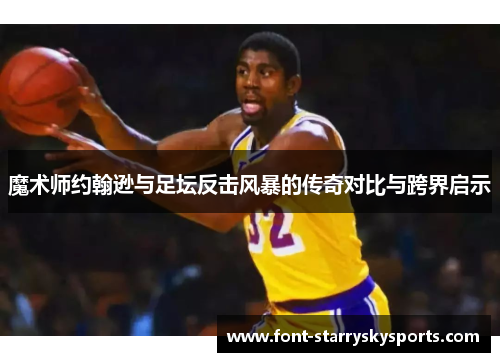 魔术师约翰逊与足坛反击风暴的传奇对比与跨界启示