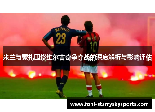 米兰与蒙扎围绕维尔吉奇争夺战的深度解析与影响评估