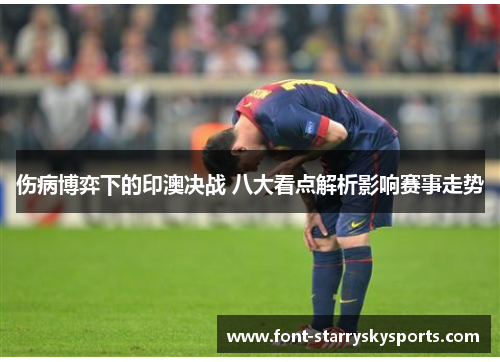 伤病博弈下的印澳决战 八大看点解析影响赛事走势