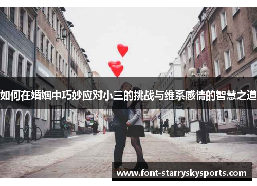 如何在婚姻中巧妙应对小三的挑战与维系感情的智慧之道