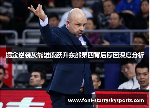 掘金逆袭灰熊雄鹿跃升东部第四背后原因深度分析