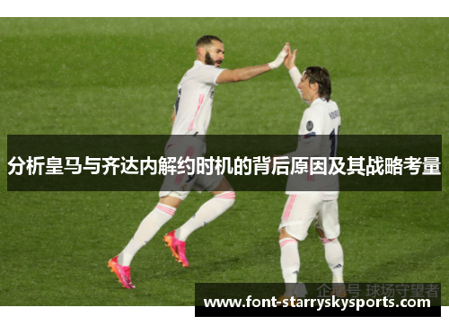 分析皇马与齐达内解约时机的背后原因及其战略考量