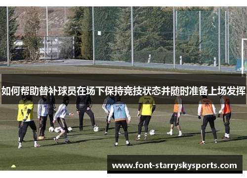 如何帮助替补球员在场下保持竞技状态并随时准备上场发挥