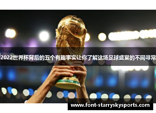 2022世界杯背后的五个有趣事实让你了解这场足球盛宴的不同寻常
