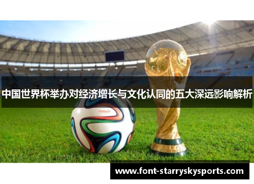 中国世界杯举办对经济增长与文化认同的五大深远影响解析