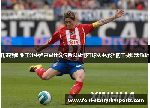 托雷斯职业生涯中通常踢什么位置以及他在球队中承担的主要职责解析