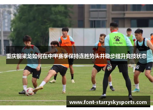 重庆铜梁龙如何在中甲赛季保持连胜势头并稳步提升竞技状态
