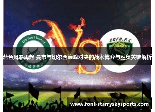 蓝色风暴再起 曼市与切尔西巅峰对决的战术博弈与胜负关键解析